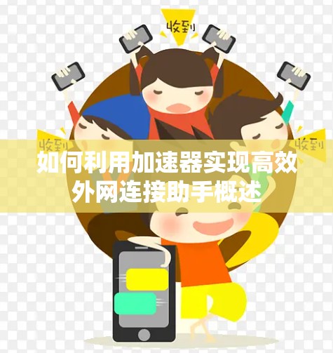 如何利用加速器实现高效外网连接助手概述 如何利用加速器实现高效外网连接助手概述
