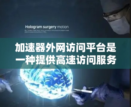 加速器外网访问平台是一种提供高速访问服务器的工具，旨在提升用户对服务器资源的访问速度和效率。以下是对该平台的详细分析和推荐