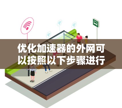 优化加速器的外网可以按照以下步骤进行，确保其高效、安全和用户友好