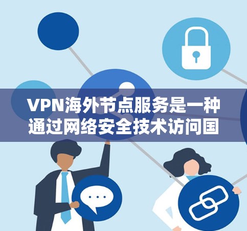 VPN海外节点服务是一种通过网络安全技术访问国际网络资源和传输数据的工具。以下是对该问题的详细分析和总结 VPN海外节点服务是一种通过网络安全技术访问国际网络资源和传输数据的工具。以下是对该问题的详细分析和总结