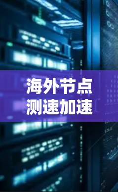 海外节点测速加速器技术研究与应用 海外节点测速加速器技术研究与应用